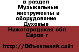  в раздел : Музыкальные инструменты и оборудование » Духовые . Нижегородская обл.,Саров г.